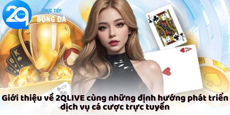 Giới thiệu về 2QLIVE cùng những định hướng phát triển dịch vụ cá cược trực tuyến