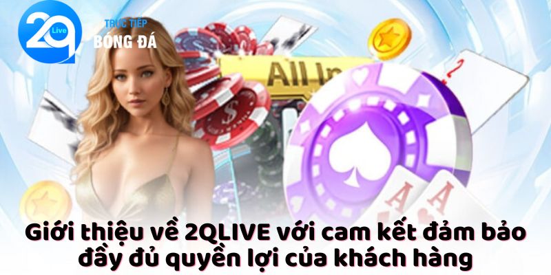 Giới thiệu về 2QLIVE với cam kết đảm bảo đầy đủ quyền lợi của khách hàng