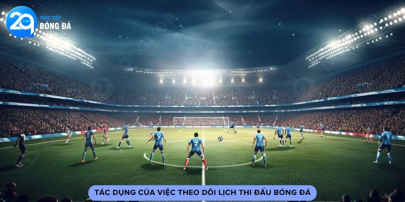 Tác dụng của việc theo dõi lịch thi đấu bóng đá